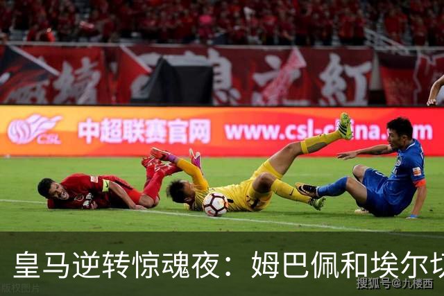 皇马逆转惊魂夜：姆巴佩和埃尔切的“唇枪舌战